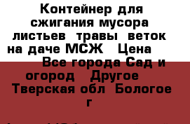 Контейнер для сжигания мусора (листьев, травы, веток) на даче МСЖ › Цена ­ 7 290 - Все города Сад и огород » Другое   . Тверская обл.,Бологое г.